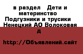  в раздел : Дети и материнство » Подгузники и трусики . Ненецкий АО,Волоковая д.